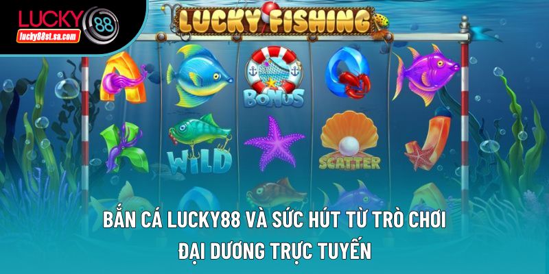 Bắn Cá Lucky88 Và Sức Hút Từ Trò Chơi Đại Dương Trực Tuyến