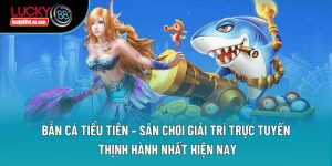 Bắn Cá Tiểu Tiên – Sân Chơi Giải Trí Trực Tuyến Thịnh Hành Nhất Hiện Nay