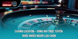 Casino Lucky88 – Sòng Bài Trực Tuyến Được Nhiều Người Lựa Chọn