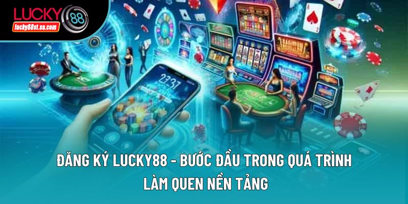 Đăng Ký Lucky88 - Bước Đầu Trong Quá Trình Làm Quen Nền Tảng
