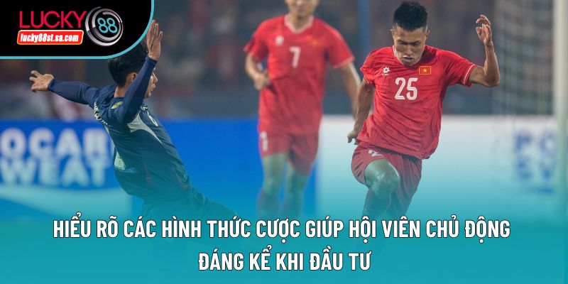 Hiểu rõ các hình thức cược giúp hội viên chủ động đáng kể khi đầu tư