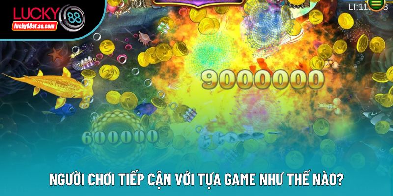 Người chơi tiếp cận với tựa game như thế nào?