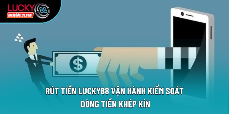 Rút tiền Lucky88 vận hành kiểm soát dòng tiền khép kín